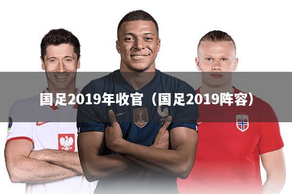 国足2019年收官（国足2019阵容）
