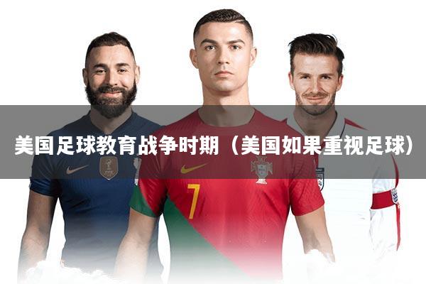 美国足球教育战争时期（美国如果重视足球）